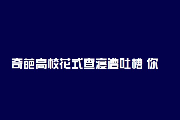 奇葩高校花式查寝遭吐槽 你的母校中枪了吗