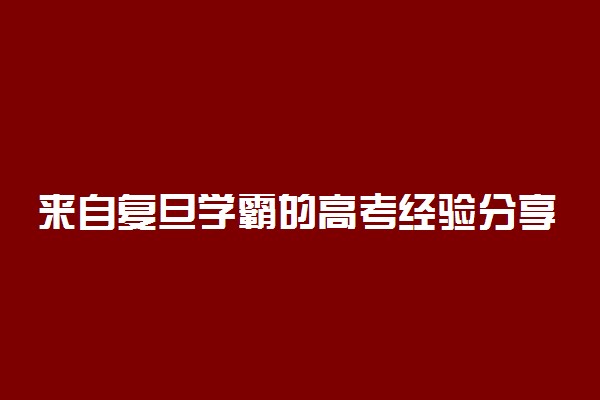 来自复旦学霸的高考经验分享 让你少走弯路