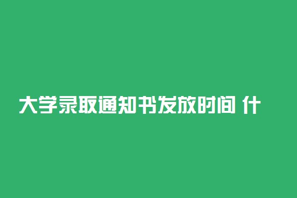 大学录取通知书发放时间 什么时候能收到