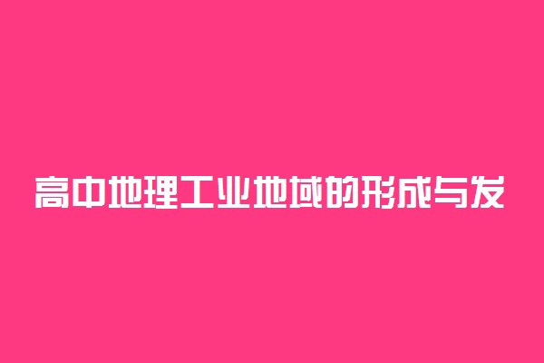 高中地理工业地域的形成与发展部分知识点