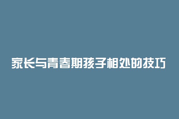 家长与青春期孩子相处的技巧有哪些