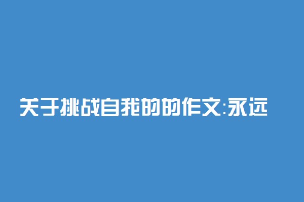 关于挑战自我的的作文：永远别害怕新的挑战