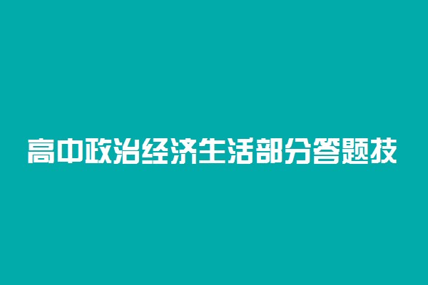 高中政治经济生活部分答题技巧有哪些