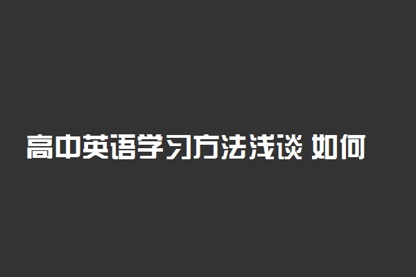 高中英语学习方法浅谈 如何才能学好英语