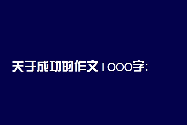 关于成功的作文1000字：过程--成功背后的艰辛