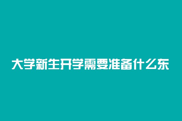 大学新生开学需要准备什么东西