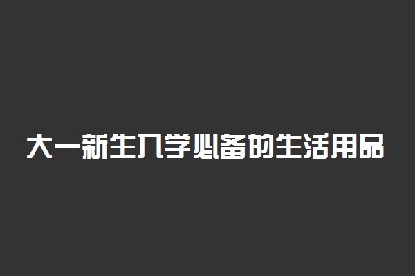 大一新生入学必备的生活用品清单