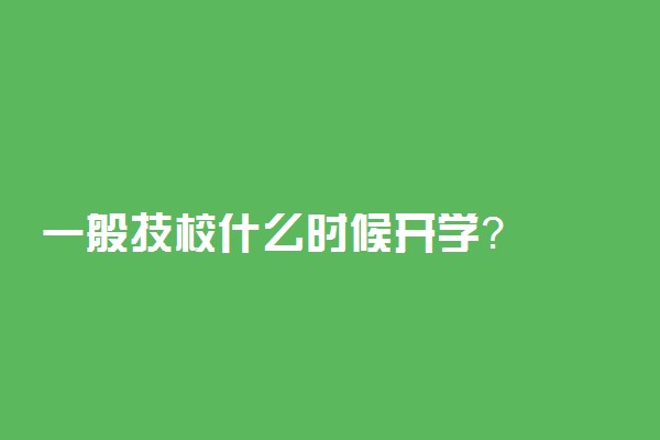 一般技校什么时候开学？