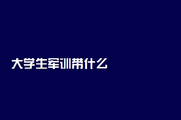 大学生军训带什么