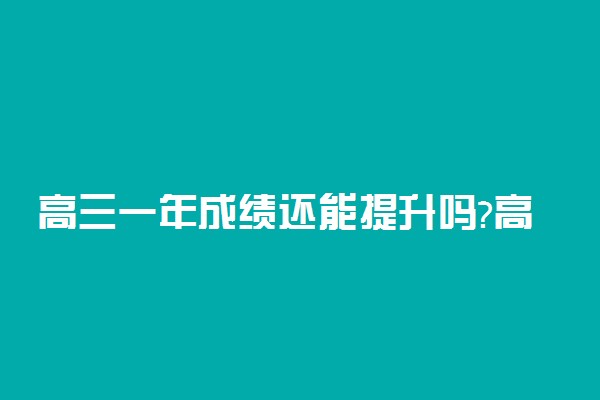 高三一年成绩还能提升吗?高三成绩350还有救吗