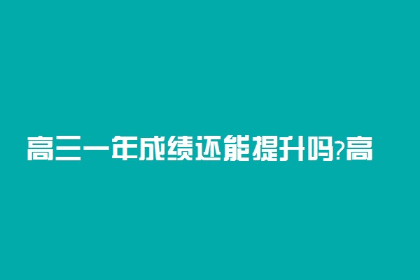 高三一年成绩还能提升吗?高三成绩350还有救吗