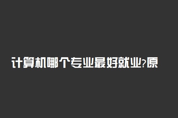 计算机哪个专业最好就业?原来这个专业这么强势