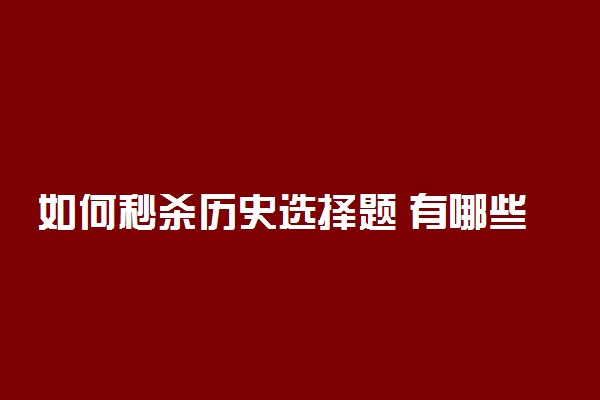 如何秒杀历史选择题 有哪些技巧？