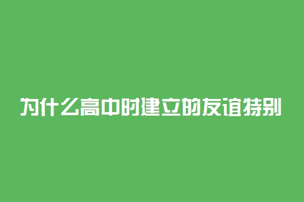 为什么高中时建立的友谊特别牢固