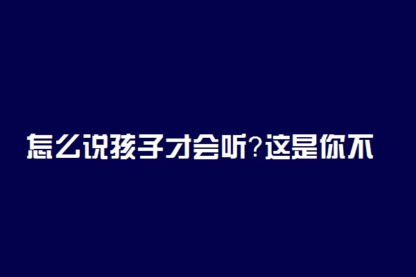 怎么说孩子才会听？这是你不该错过的一篇文章