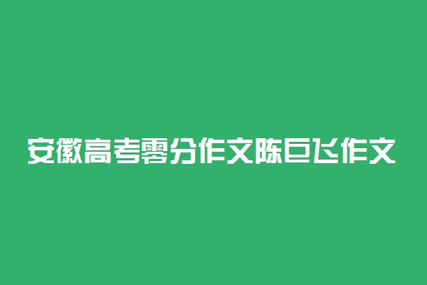安徽高考零分作文陈巨飞作文汇总