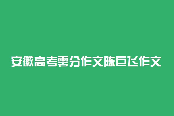 安徽高考零分作文陈巨飞作文汇总