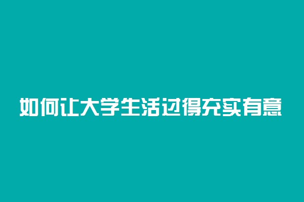 如何让大学生活过得充实有意义