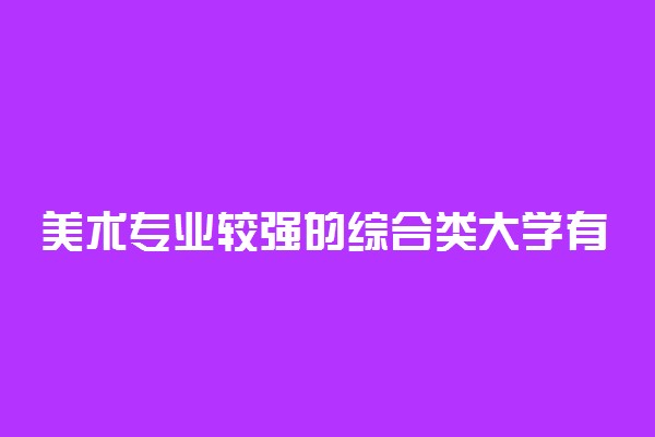 美术专业较强的综合类大学有哪些