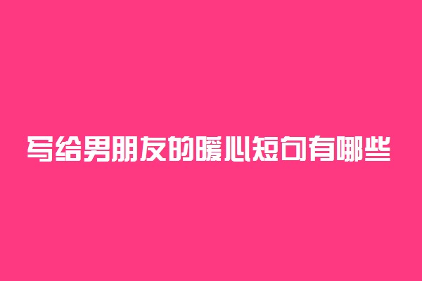 写给男朋友的暖心短句有哪些