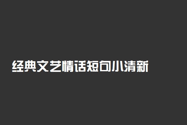 经典文艺情话短句小清新