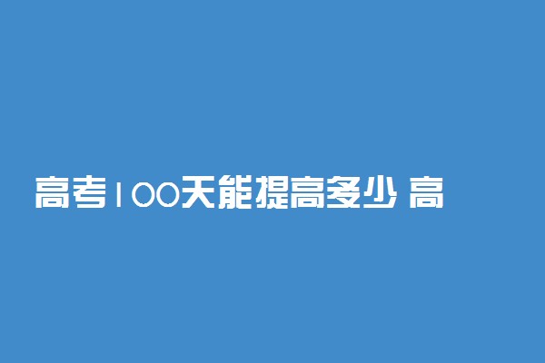 高考100天能提高多少 高三提高成绩的方法