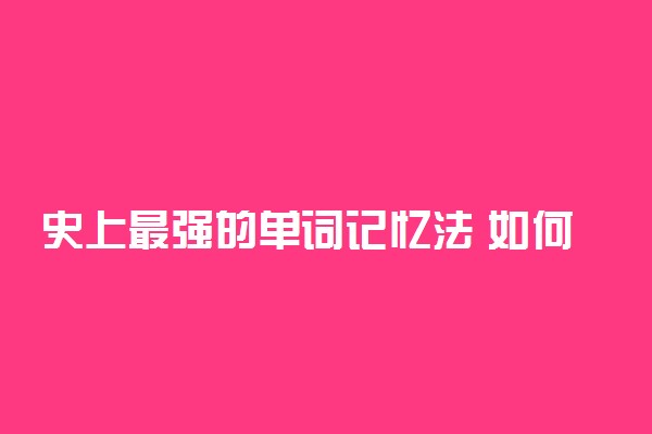 史上最强的单词记忆法 如何快速的背单词