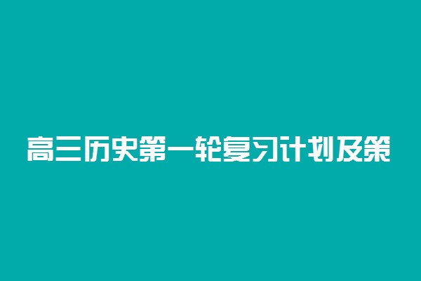 高三历史第一轮复习计划及策略