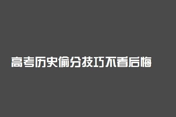 高考历史偷分技巧不看后悔 高考历史怎么提分