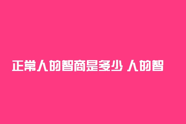 正常人的智商是多少 人的智商多少才算正常