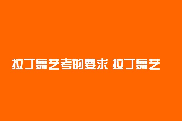 拉丁舞艺考的要求 拉丁舞艺考考什么