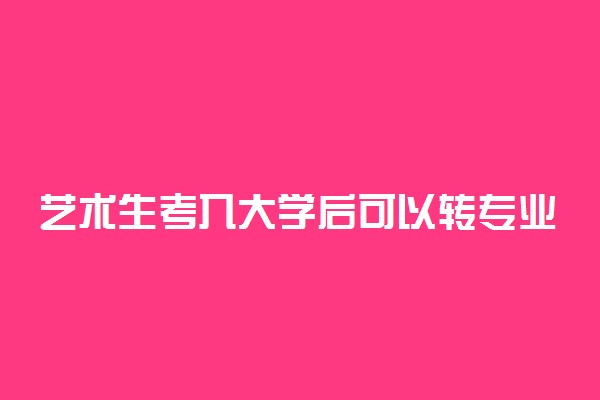 艺术生考入大学后可以转专业吗