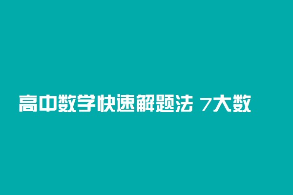 高中数学快速解题法 7大数学万能解题方法