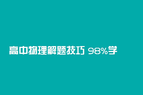 高中物理解题技巧 98%学生不知道的学习方法