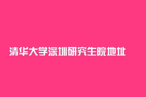 清华大学深圳研究生院地址 校园环境怎么样