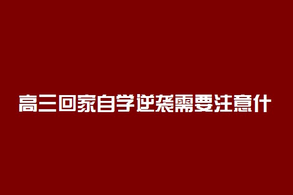 高三回家自学逆袭需要注意什么