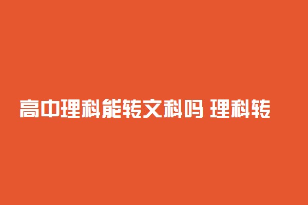 高中理科能转文科吗 理科转文科来得及吗