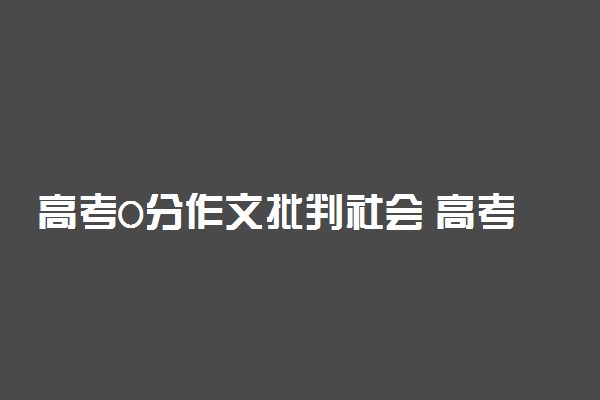 高考0分作文批判社会 高考0分作文轰动全国