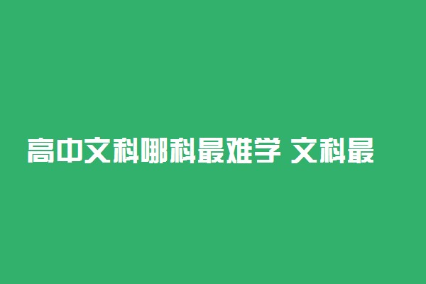 高中文科哪科最难学 文科最难的课程是哪科