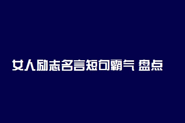 女人励志名言短句霸气 盘点霸气的励志名言