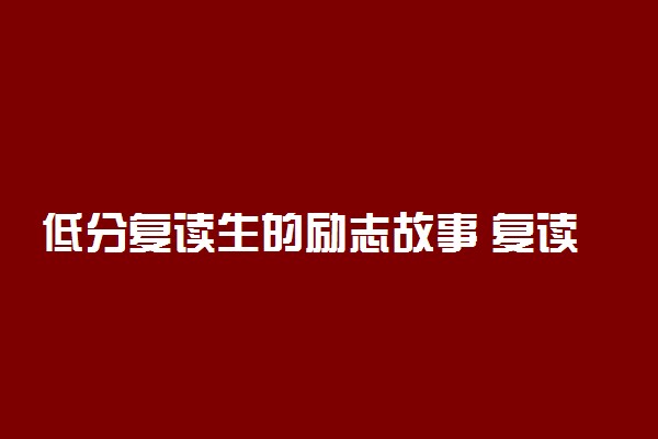 低分复读生的励志故事 复读的你不看后悔