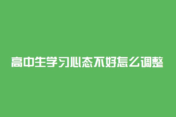 高中生学习心态不好怎么调整 如何才能保持良好的学习心态