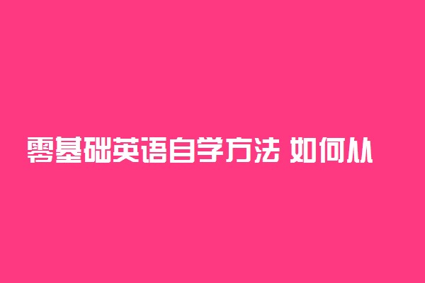 零基础英语自学方法 如何从头开始自学英语
