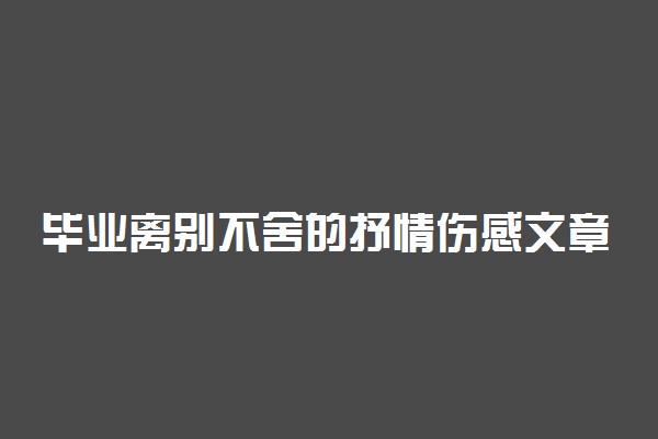 毕业离别不舍的抒情伤感文章