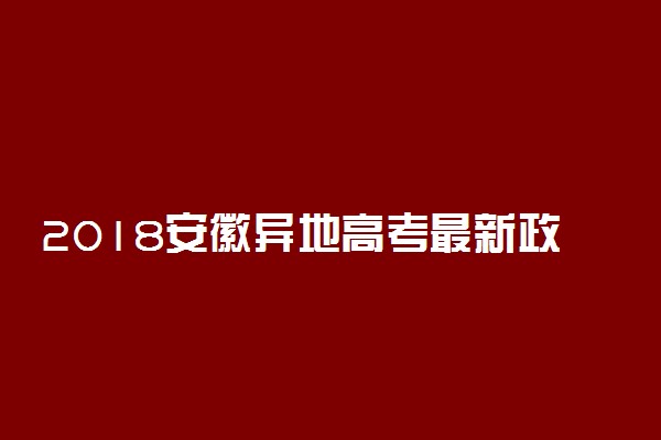 2018安徽异地高考最新政策与改革方案