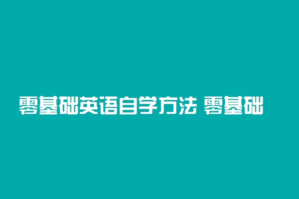 零基础英语自学方法 零基础英语怎样自学