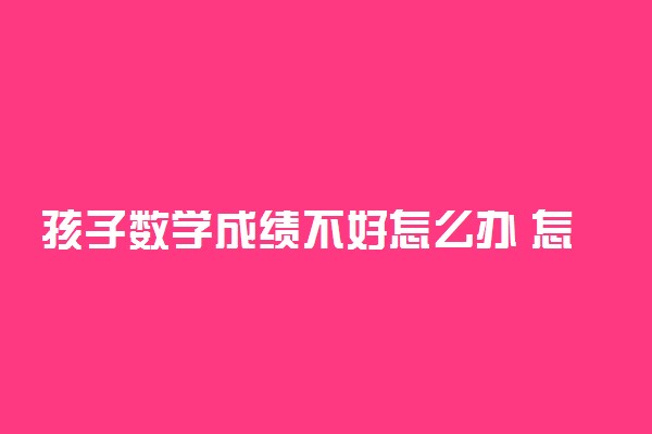 孩子数学成绩不好怎么办 怎样提高孩子的数学
