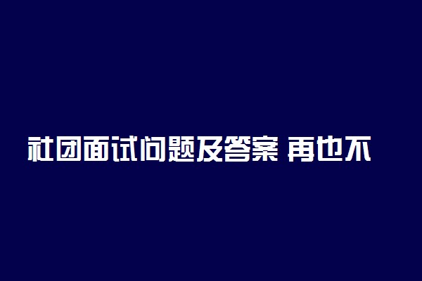 社团面试问题及答案 再也不怕面试官刁难