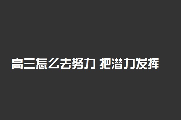 高三怎么去努力 把潜力发挥到极致?