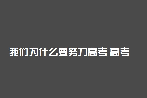 我们为什么要努力高考 高考对人生有多重要